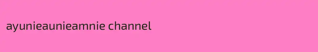 ayunieaunieamnie channel